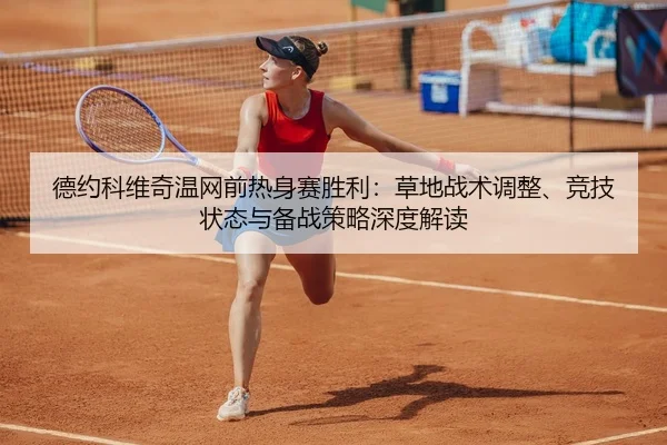 德约科维奇温网前热身赛胜利：草地战术调整、竞技状态与备战策略深度解读