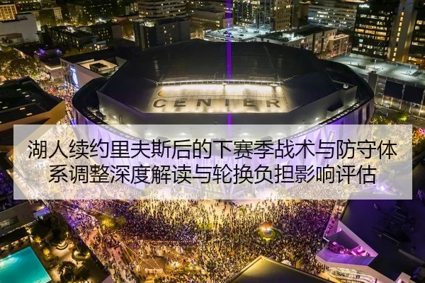 湖人续约里夫斯后的下赛季战术与防守体系调整深度解读与轮换负担影响评估