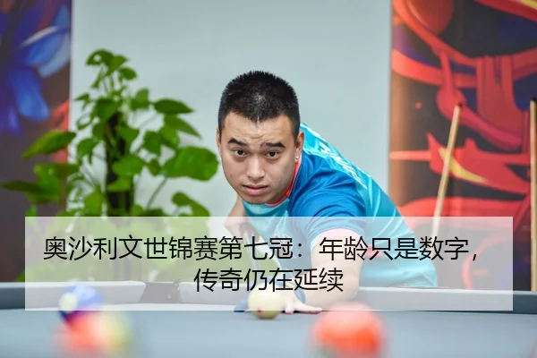奥沙利文世锦赛第七冠：年龄只是数字，传奇仍在延续